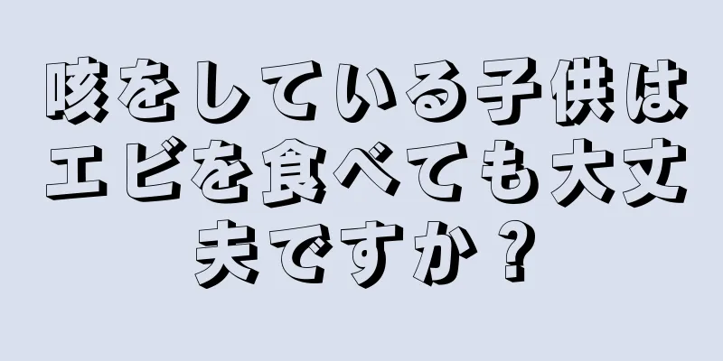 咳をしている子供はエビを食べても大丈夫ですか？