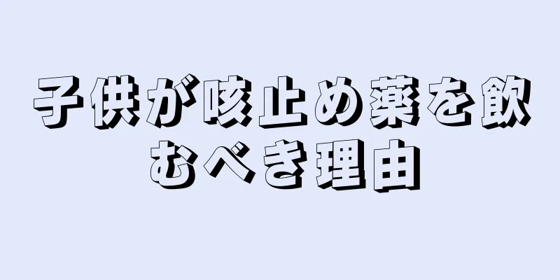 子供が咳止め薬を飲むべき理由
