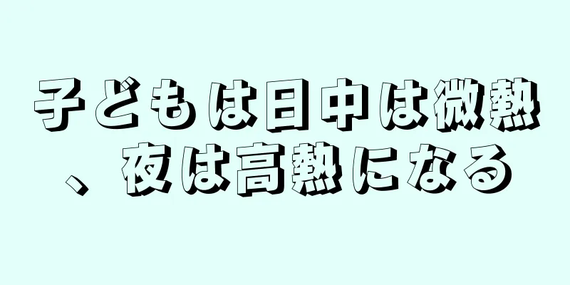 子どもは日中は微熱、夜は高熱になる