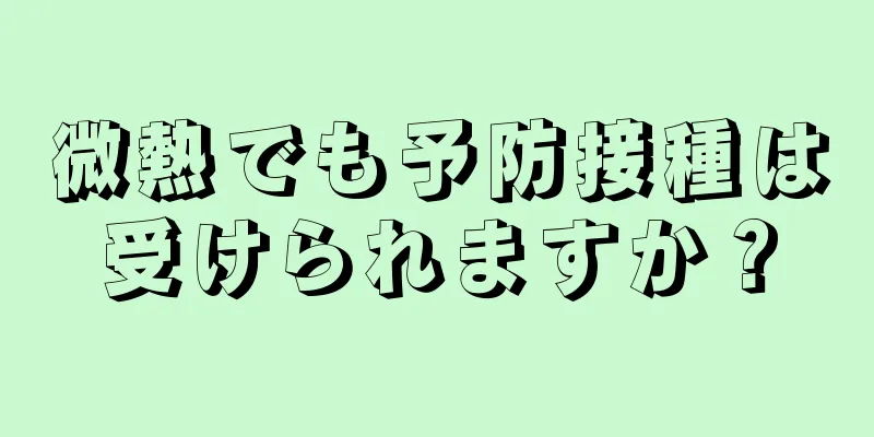 微熱でも予防接種は受けられますか？