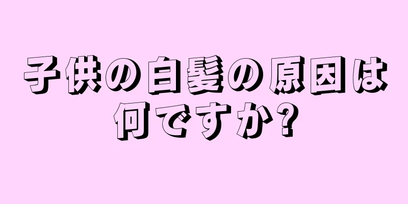 子供の白髪の原因は何ですか?