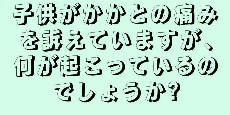 子供がかかとの痛みを訴えていますが、何が起こっているのでしょうか?