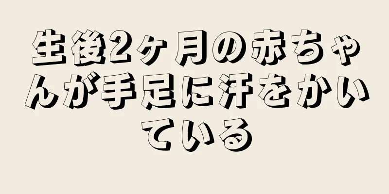生後2ヶ月の赤ちゃんが手足に汗をかいている