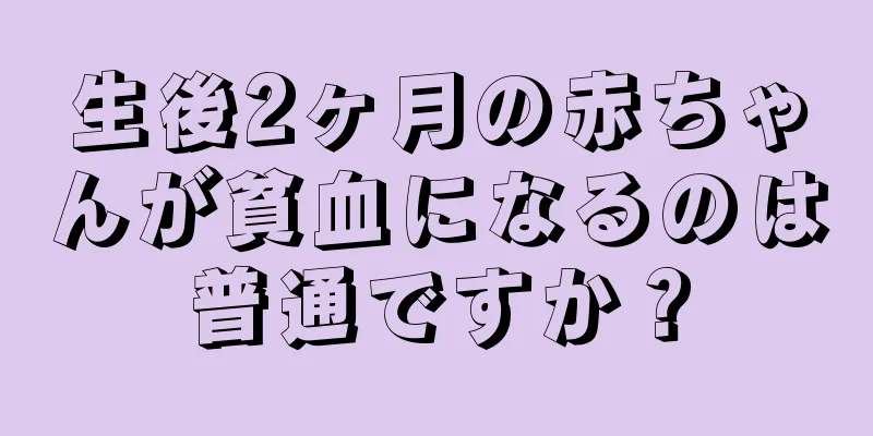 生後2ヶ月の赤ちゃんが貧血になるのは普通ですか？
