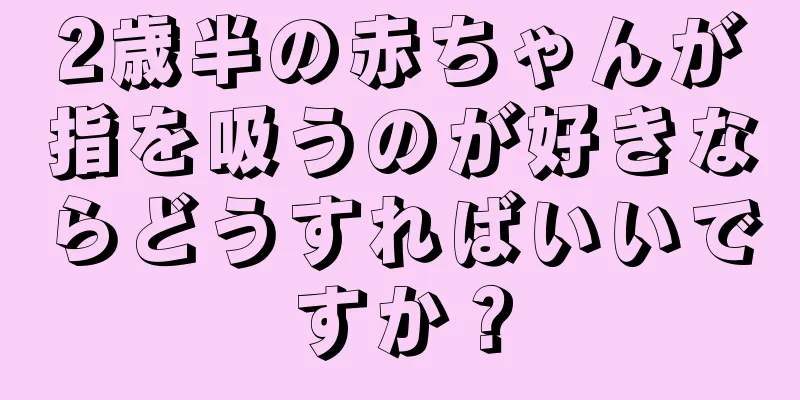 2歳半の赤ちゃんが指を吸うのが好きならどうすればいいですか？