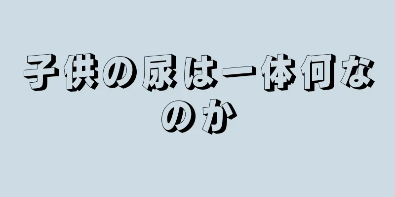 子供の尿は一体何なのか
