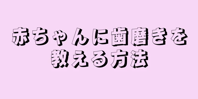 赤ちゃんに歯磨きを教える方法