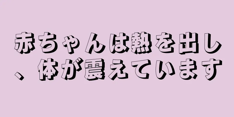 赤ちゃんは熱を出し、体が震えています