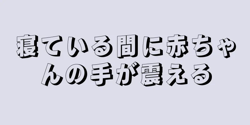 寝ている間に赤ちゃんの手が震える