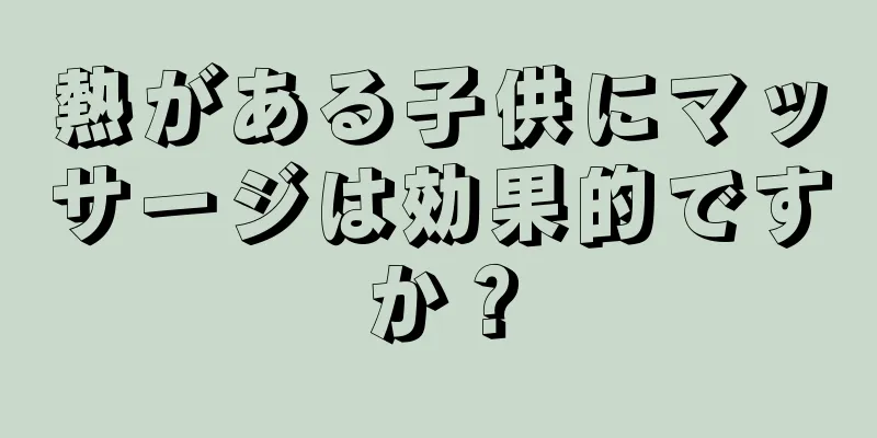 熱がある子供にマッサージは効果的ですか？