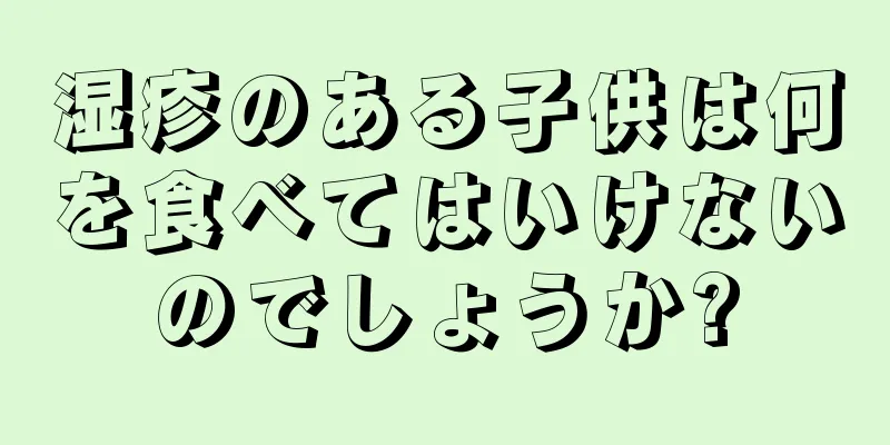 湿疹のある子供は何を食べてはいけないのでしょうか?