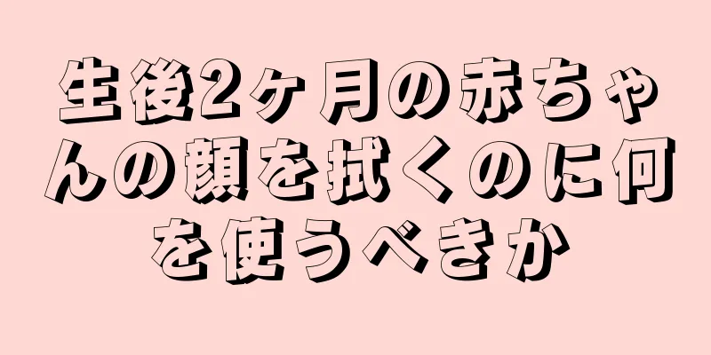 生後2ヶ月の赤ちゃんの顔を拭くのに何を使うべきか