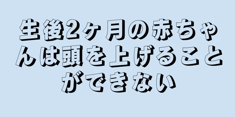 生後2ヶ月の赤ちゃんは頭を上げることができない