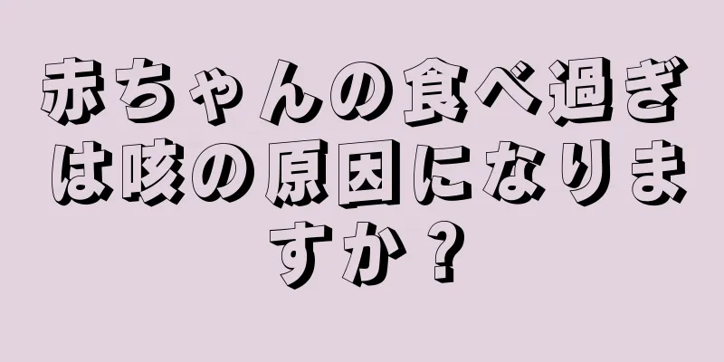 赤ちゃんの食べ過ぎは咳の原因になりますか？