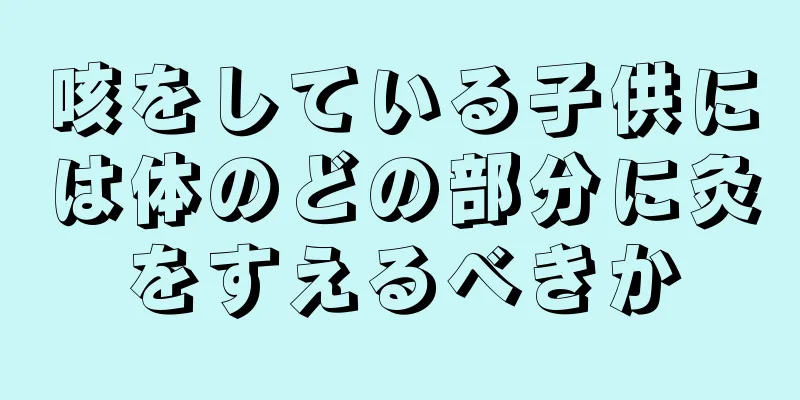 咳をしている子供には体のどの部分に灸をすえるべきか