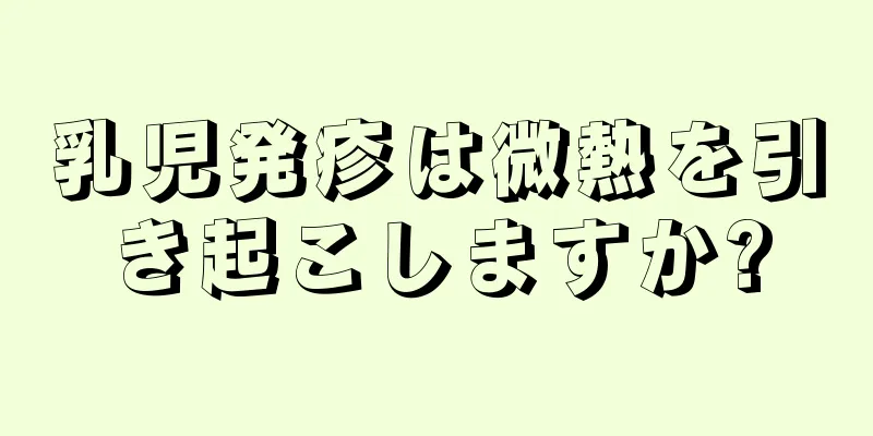 乳児発疹は微熱を引き起こしますか?