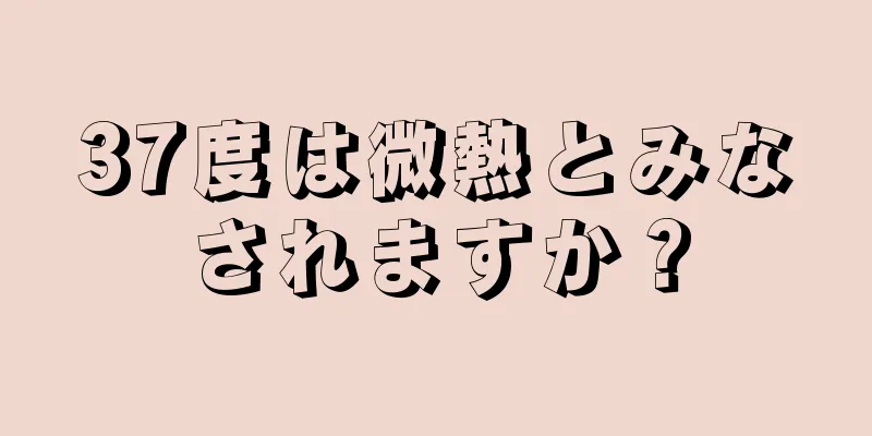 37度は微熱とみなされますか？