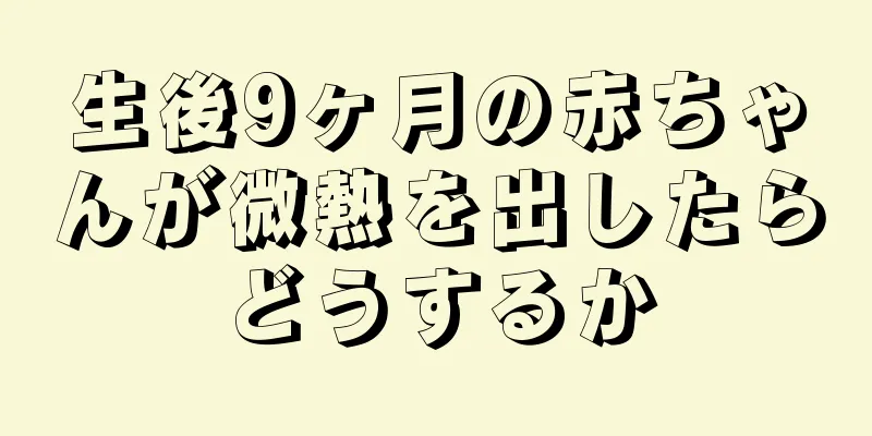 生後9ヶ月の赤ちゃんが微熱を出したらどうするか
