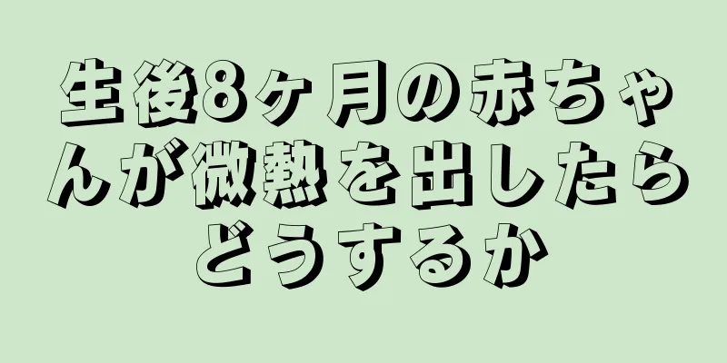 生後8ヶ月の赤ちゃんが微熱を出したらどうするか