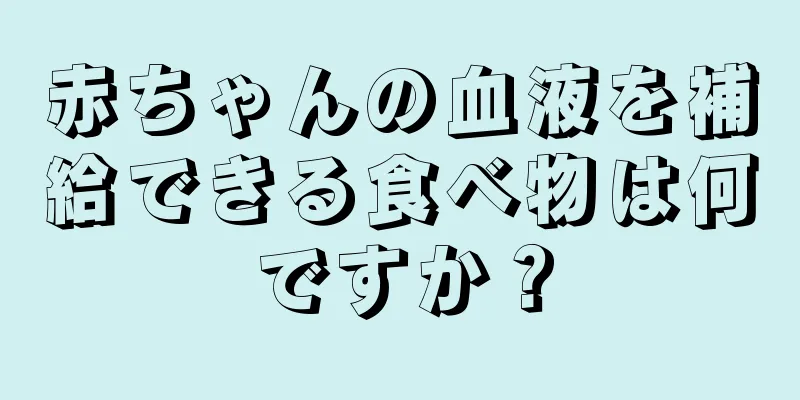 赤ちゃんの血液を補給できる食べ物は何ですか？