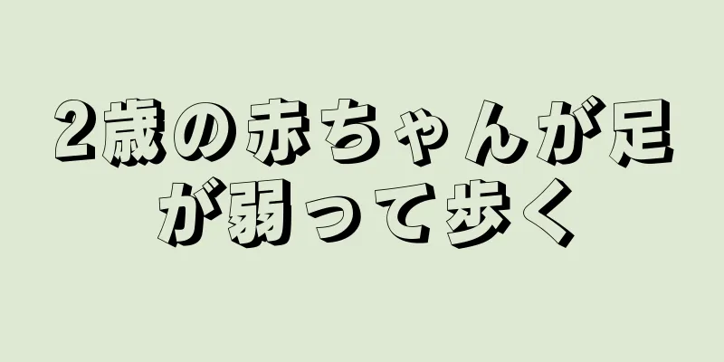 2歳の赤ちゃんが足が弱って歩く