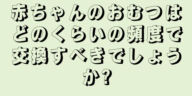赤ちゃんのおむつはどのくらいの頻度で交換すべきでしょうか?