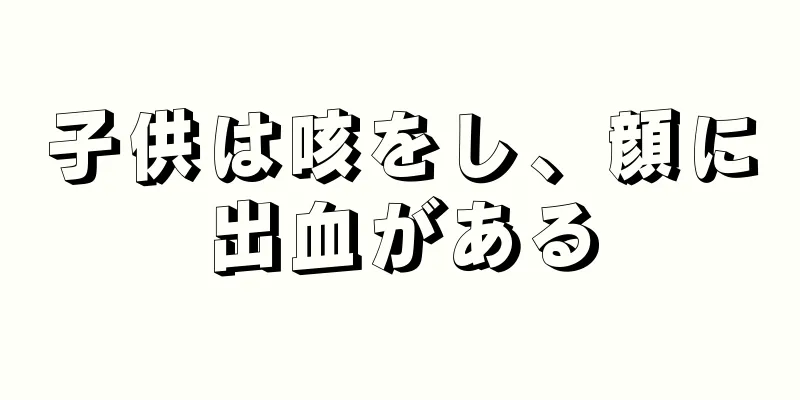 子供は咳をし、顔に出血がある