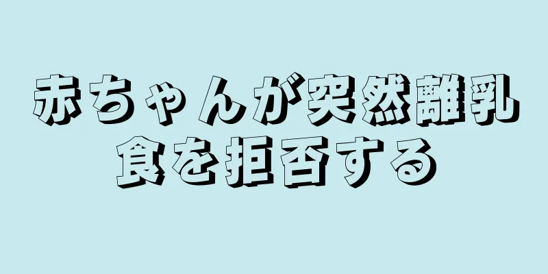 赤ちゃんが突然離乳食を拒否する