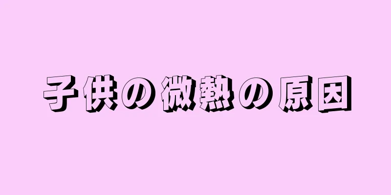 子供の微熱の原因