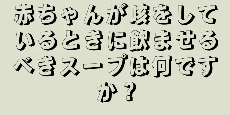 赤ちゃんが咳をしているときに飲ませるべきスープは何ですか？