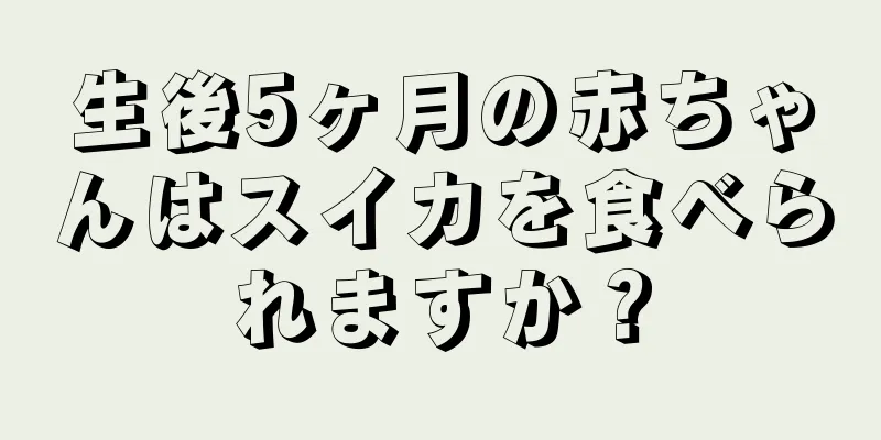 生後5ヶ月の赤ちゃんはスイカを食べられますか？