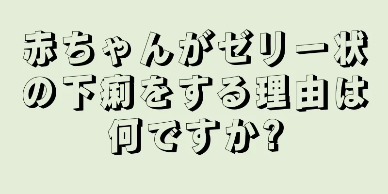 赤ちゃんがゼリー状の下痢をする理由は何ですか?