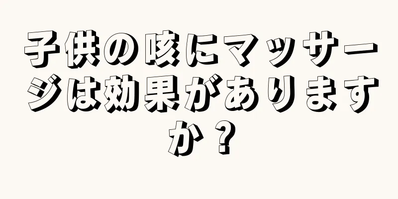 子供の咳にマッサージは効果がありますか？