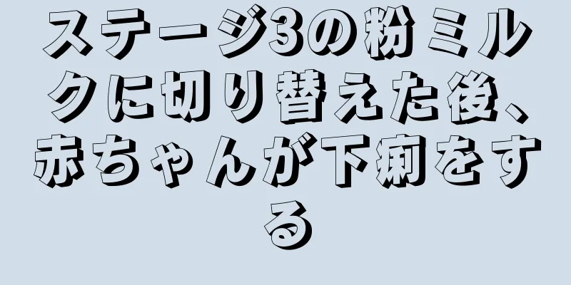 ステージ3の粉ミルクに切り替えた後、赤ちゃんが下痢をする