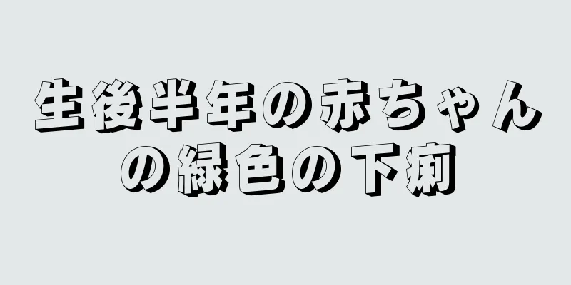 生後半年の赤ちゃんの緑色の下痢