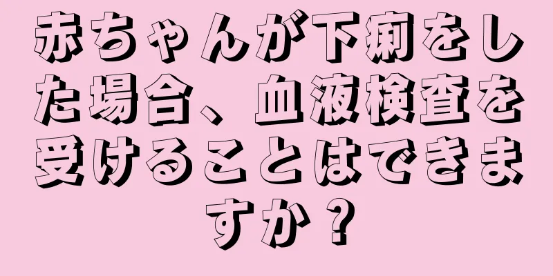 赤ちゃんが下痢をした場合、血液検査を受けることはできますか？