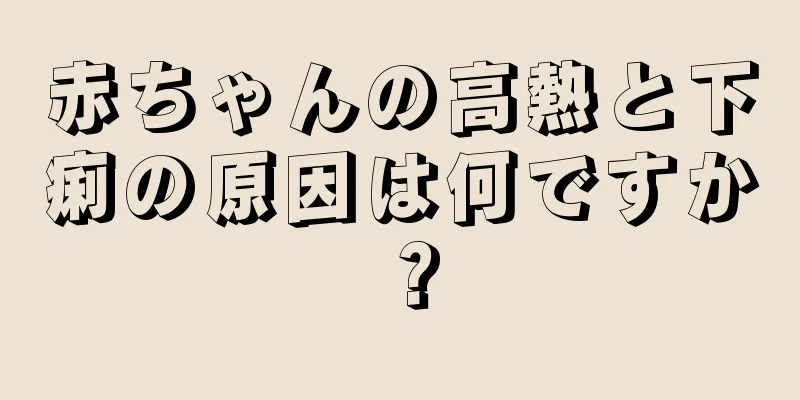 赤ちゃんの高熱と下痢の原因は何ですか？