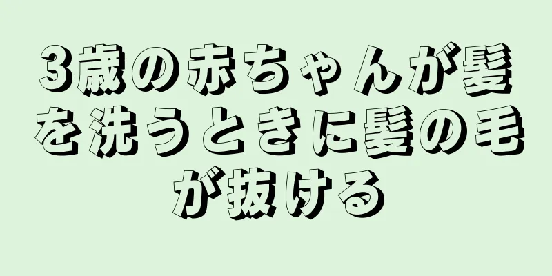 3歳の赤ちゃんが髪を洗うときに髪の毛が抜ける
