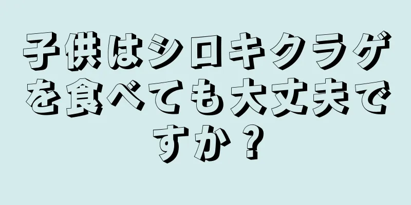 子供はシロキクラゲを食べても大丈夫ですか？