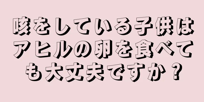 咳をしている子供はアヒルの卵を食べても大丈夫ですか？