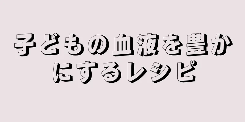 子どもの血液を豊かにするレシピ
