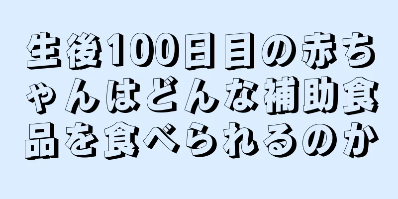 生後100日目の赤ちゃんはどんな補助食品を食べられるのか