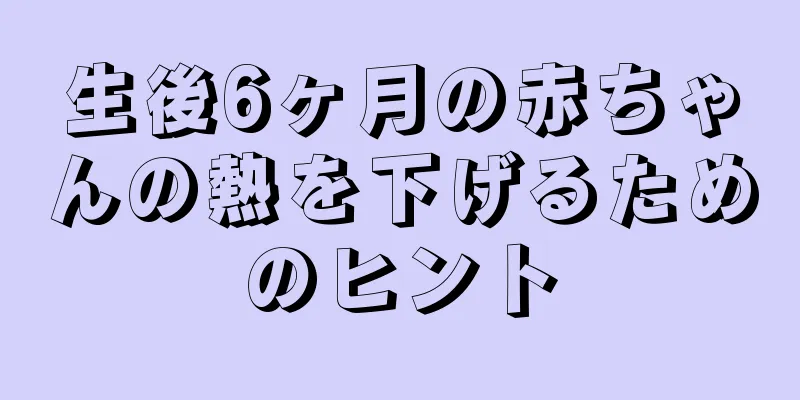 生後6ヶ月の赤ちゃんの熱を下げるためのヒント