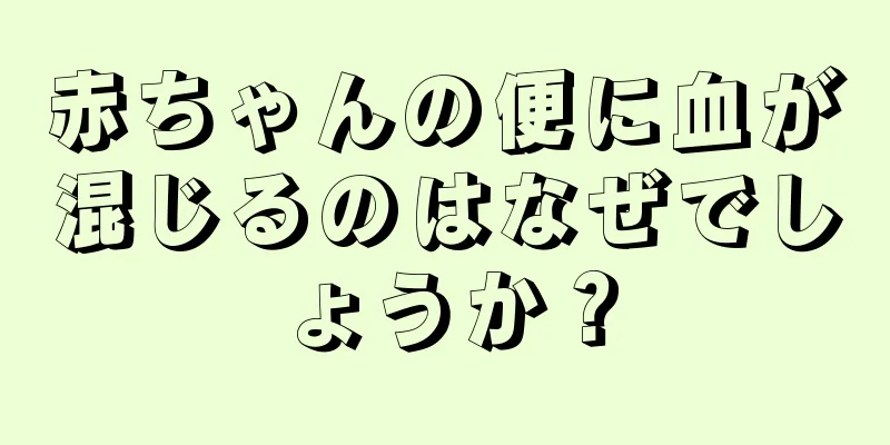 赤ちゃんの便に血が混じるのはなぜでしょうか？