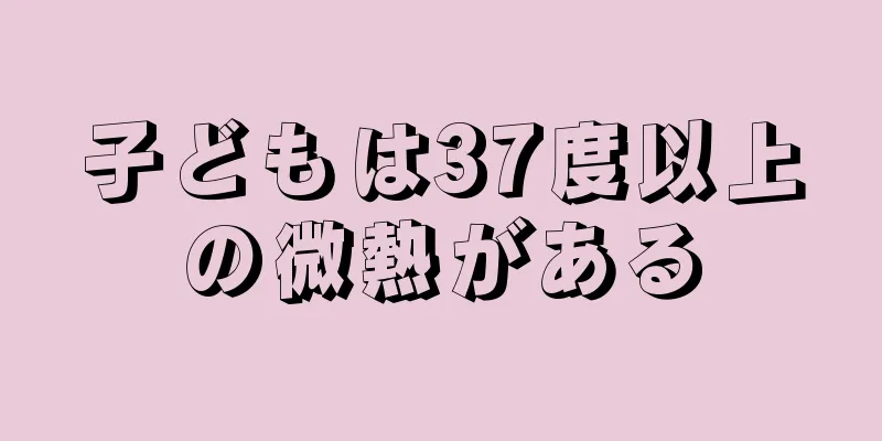 子どもは37度以上の微熱がある