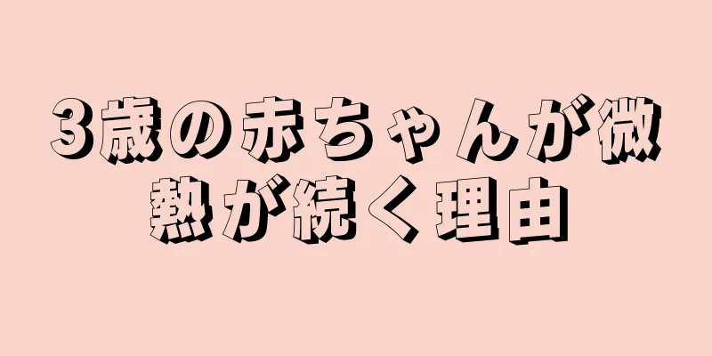 3歳の赤ちゃんが微熱が続く理由
