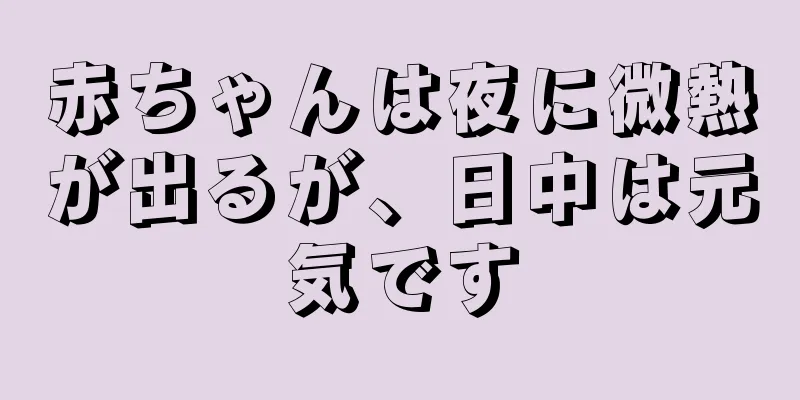 赤ちゃんは夜に微熱が出るが、日中は元気です