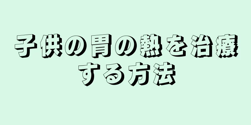 子供の胃の熱を治療する方法