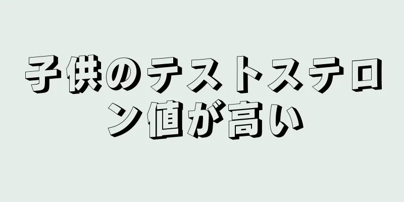 子供のテストステロン値が高い