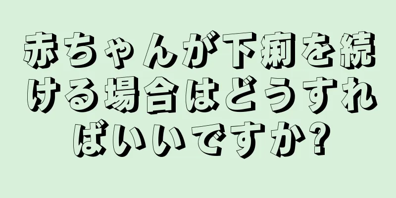 赤ちゃんが下痢を続ける場合はどうすればいいですか?
